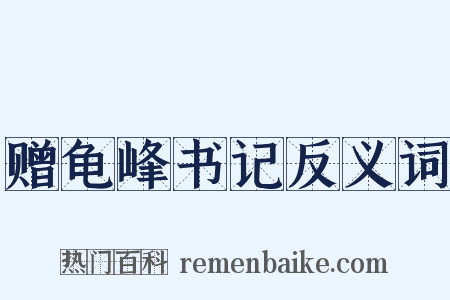 赠龟峰书记反义词是什么意思的图片